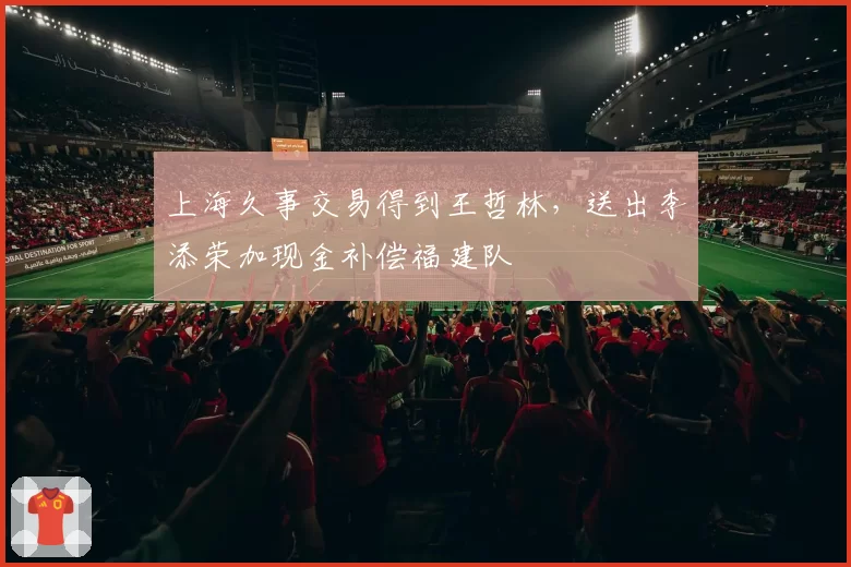 上海久事交易得到王哲林，送出李添荣加现金补偿福建队