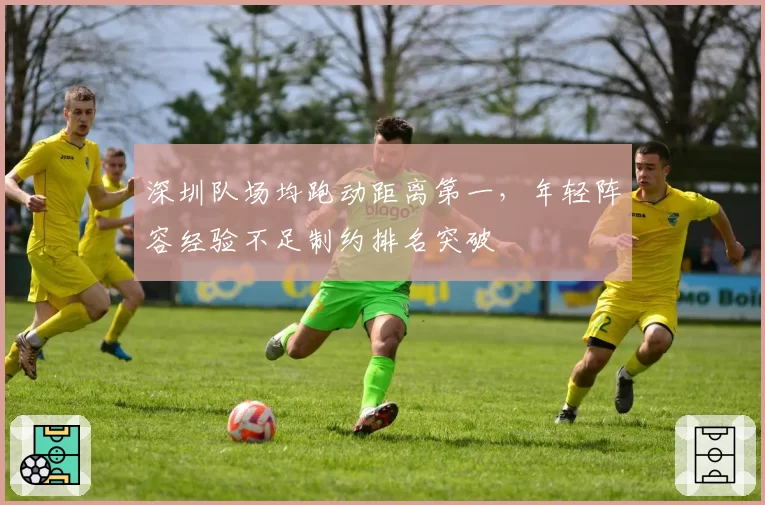 深圳队场均跑动距离第一，年轻阵容经验不足制约排名突破