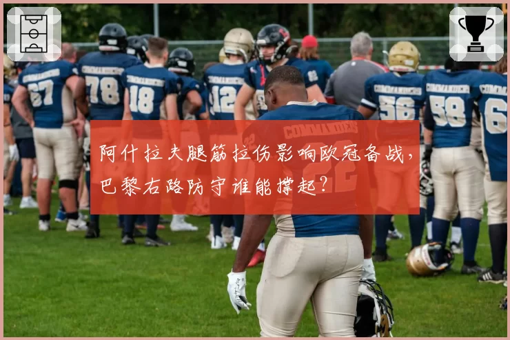 阿什拉夫腿筋拉伤影响欧冠备战，巴黎右路防守谁能撑起？