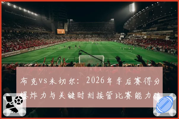 布克vs米切尔：2026年季后赛得分爆炸力与关键时刻接管比赛能力对比