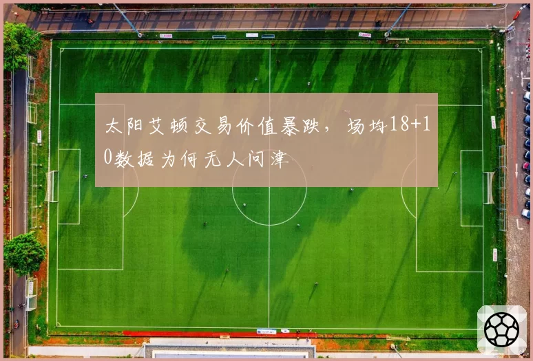 太阳艾顿交易价值暴跌，场均18+10数据为何无人问津