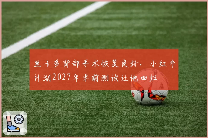 里卡多背部手术恢复良好，小红牛计划2027年季前测试让他回归