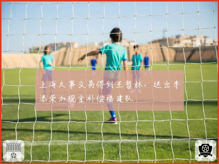 上海久事交易得到王哲林，送出李添荣加现金补偿福建队