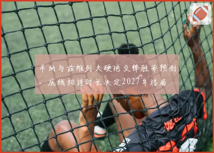 辛纳与兹维列夫硬地交锋胜率预测，底线相持时长决定2027年格局