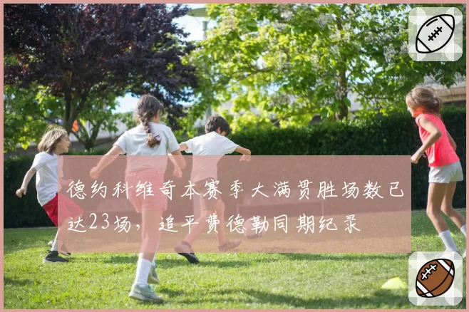 德约科维奇本赛季大满贯胜场数已达23场，追平费德勒同期纪录