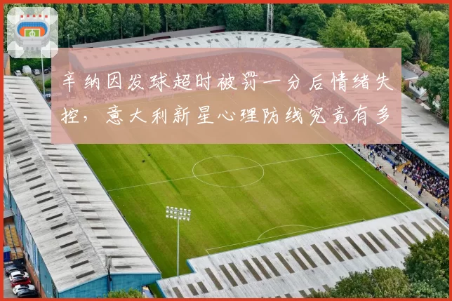 辛纳因发球超时被罚一分后情绪失控，意大利新星心理防线究竟有多脆弱？