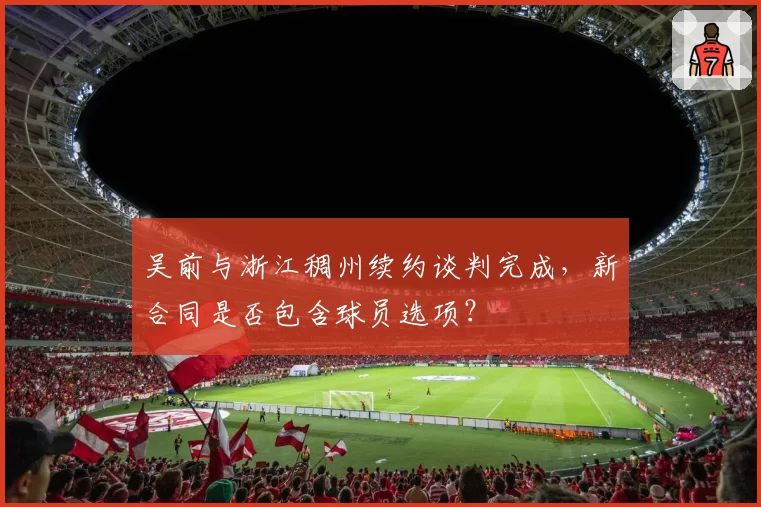 吴前与浙江稠州续约谈判完成,新合同是否包含球员选项?