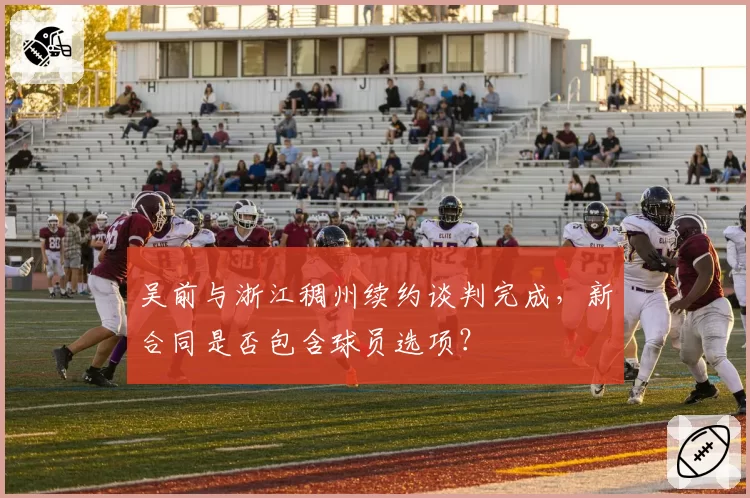 吴前与浙江稠州续约谈判完成,新合同是否包含球员选项?