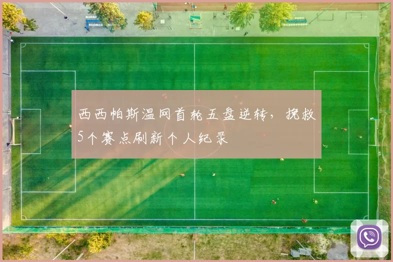 西西帕斯温网首轮五盘逆转，挽救5个赛点刷新个人纪录