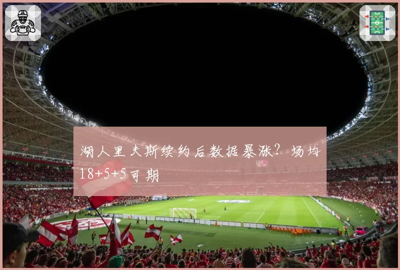 湖人里夫斯续约后数据暴涨？场均18+5+5可期