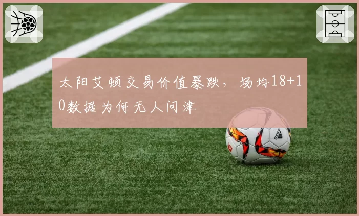 太阳艾顿交易价值暴跌，场均18+10数据为何无人问津