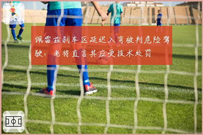 佩雷兹刹车区延迟入弯被判危险驾驶，老将直言其应受技术处罚