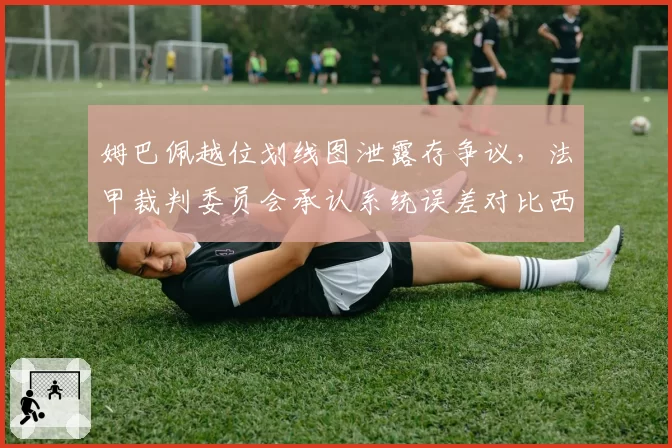 姆巴佩越位划线图泄露存争议，法甲裁判委员会承认系统误差对比西甲VAR精度