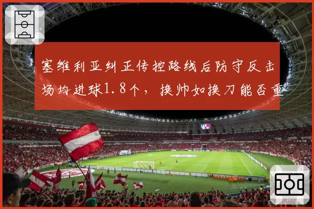 塞维利亚纠正传控路线后防守反击场均进球1.8个，换帅如换刀能否重返欧战强队